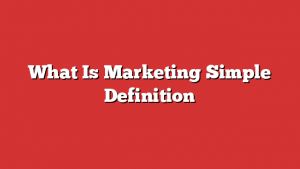 What Is Marketing Simple Definition
