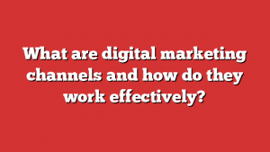 What are digital marketing channels and how do they work effectively?