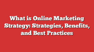 What is Online Marketing Strategy: Strategies, Benefits, and Best Practices