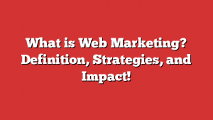 What is Web Marketing? Definition, Strategies, and Impact!