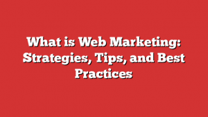 What is Web Marketing: Strategies, Tips, and Best Practices