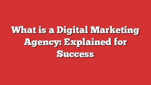 What is a Digital Marketing Agency: Explained for Success