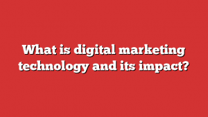 What Is Digital Marketing Technology And Its Impact?