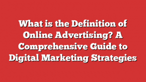 What is the Definition of Online Advertising? A Comprehensive Guide to Digital Marketing Strategies