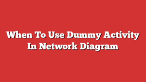 When To Use Dummy Activity In Network Diagram