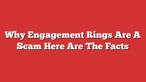 Why Engagement Rings Are A Scam Here Are The Facts