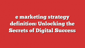 e marketing strategy definition: Unlocking the Secrets of Digital Success
