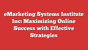 eMarketing Systems Institute Inc: Maximizing Online Success with Effective Strategies