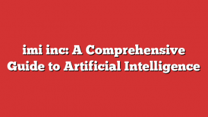 imi inc: A Comprehensive Guide to Artificial Intelligence