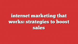 internet marketing that works: strategies to boost sales 1 internet marketing that works: strategies to boost sales