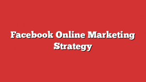 Facebook Online Marketing Strategy