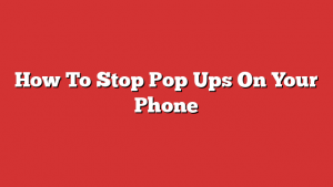 How To Stop Pop Ups On Your Phone