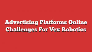 Advertising Platforms Online Challenges For Vex Robotics