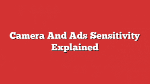Camera And Ads Sensitivity Explained