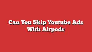 Can You Skip Youtube Ads With Airpods