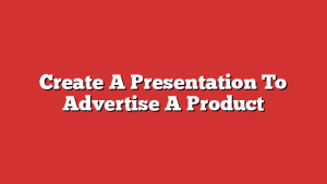 Create A Presentation To Advertise A Product