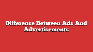 Difference Between Ads And Advertisements