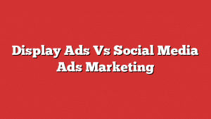 Display Ads Vs Social Media Ads Marketing