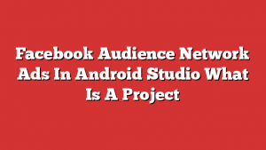 Facebook Audience Network Ads In Android Studio What Is A Project