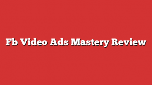 Fb Video Ads Mastery Review