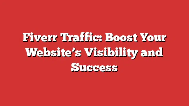 Fiverr Traffic: Boost Your Website'S Visibility And Success 1 Fiverr Traffic: Boost Your Website’s Visibility And Success