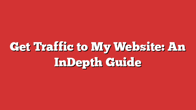 Get Traffic to My Website: An InDepth Guide