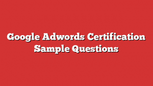 Google Adwords Certification Sample Questions