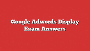 Google Adwords Display Exam Answers