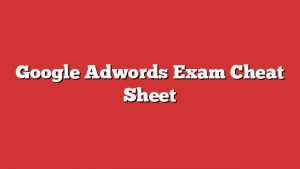 Google Adwords Exam Cheat Sheet