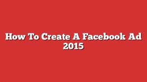 How To Create A Facebook Ad 2015