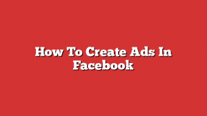 How To Create Ads In Facebook