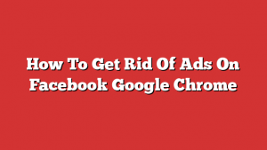 How To Get Rid Of Ads On Facebook Google Chrome