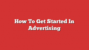 How To Get Started In Advertising