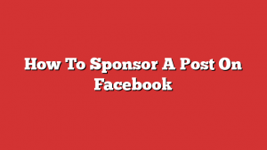 How To Sponsor A Post On Facebook