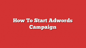 How To Start Adwords Campaign How To Start Adwords Campaign
