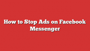 How To Stop Ads On Facebook Messenger