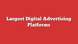 Largest Digital Advertising Platforms