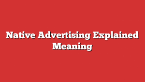Native Advertising Explained Meaning