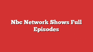 Nbc Network Shows Full Episodes