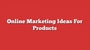 Online Marketing Ideas For Products