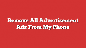 Remove All Advertisement Ads From My Phone