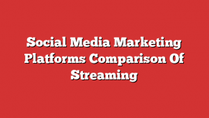 Social Media Marketing Platforms Comparison Of Streaming