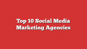 Top 10 Social Media Marketing Agencies