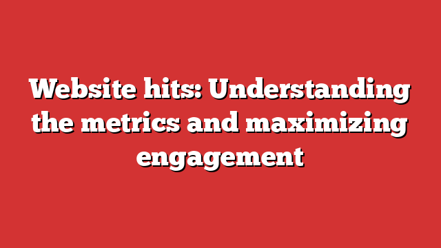 Website hits: Understanding the metrics and maximizing engagement 1 Website hits: Understanding the metrics and maximizing engagement