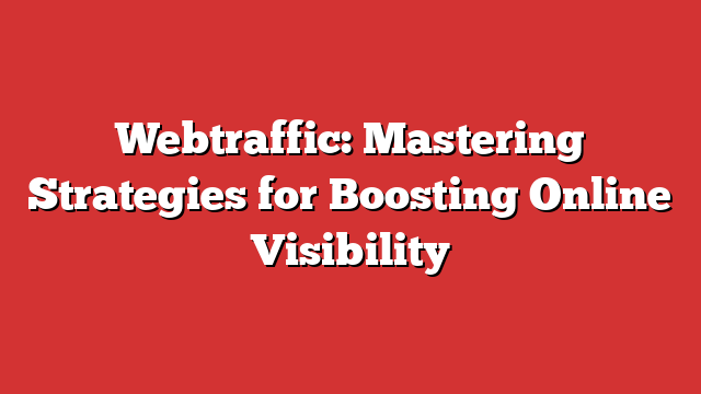 Webtraffic: Mastering Strategies for Boosting Online Visibility
