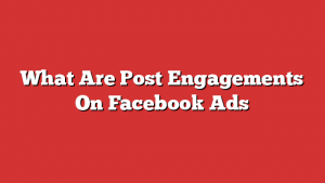 What Are Post Engagements On Facebook Ads