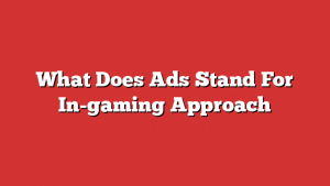 What Does Ads Stand For In-Gaming Approach