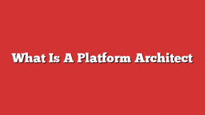 What Is A Platform Architect